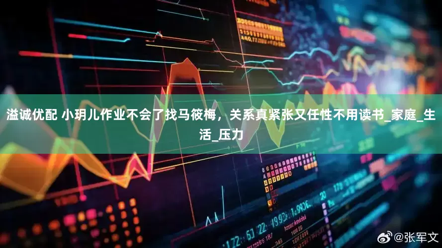 溢诚优配 小玥儿作业不会了找马筱梅，关系真紧张又任性不用读书_家庭_生活_压力