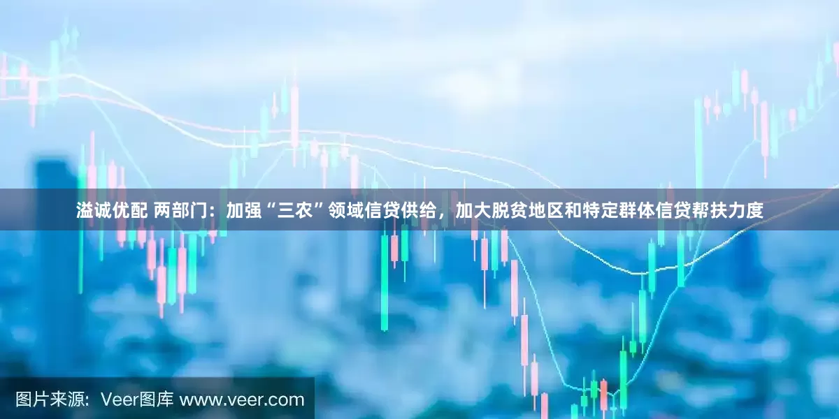 溢诚优配 两部门：加强“三农”领域信贷供给，加大脱贫地区和特定群体信贷帮扶力度