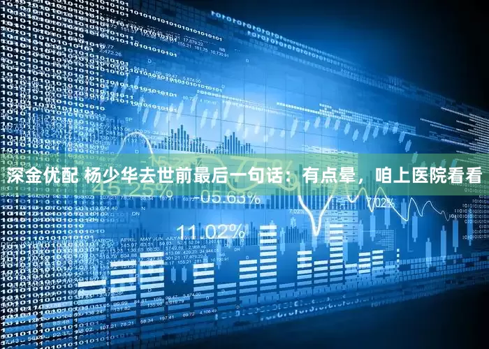 深金优配 杨少华去世前最后一句话：有点晕，咱上医院看看