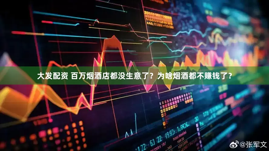 大发配资 百万烟酒店都没生意了？为啥烟酒都不赚钱了？