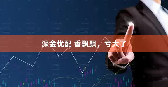 深金优配 香飘飘，亏大了