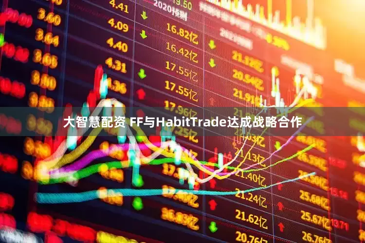 大智慧配资 FF与HabitTrade达成战略合作
