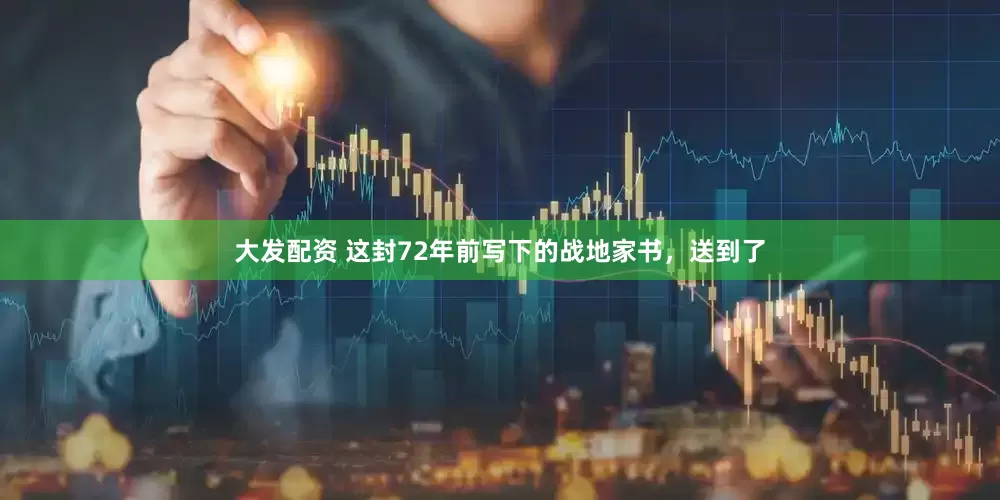 大发配资 这封72年前写下的战地家书，送到了