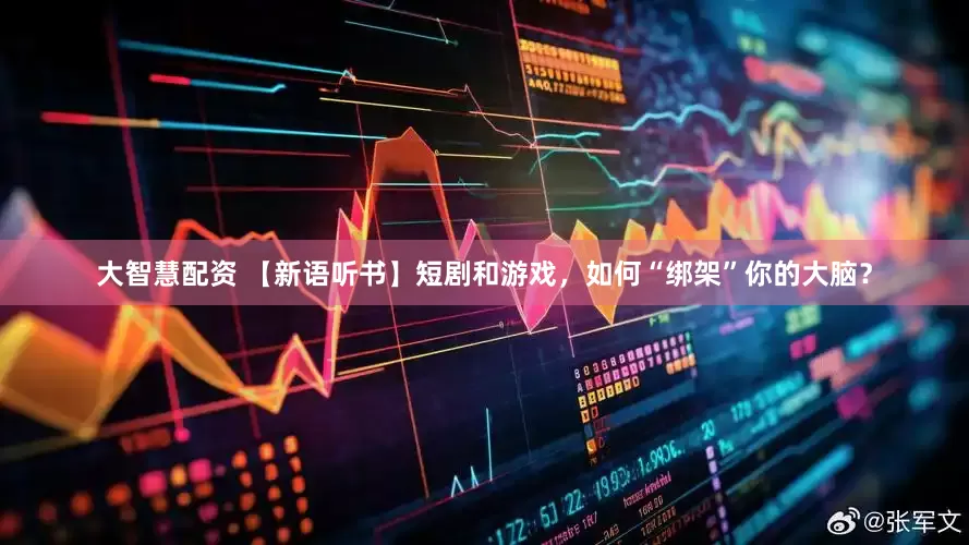 大智慧配资 【新语听书】短剧和游戏，如何“绑架”你的大脑？